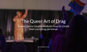 The Queer Art of Drag: A new course taught students how to create their own drag personas.