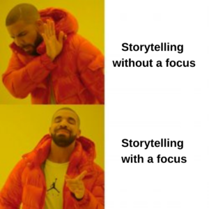 Drake meme. Top photo text: Storytelling without a focus. Bottom photo text: Storytelling with a focus.